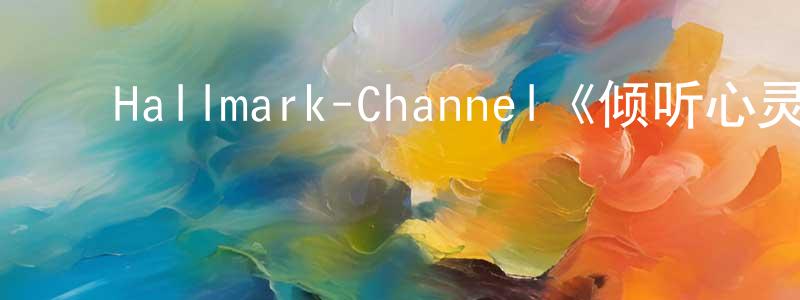 ﻿陈萍秀发布﻿Hallmark-Channel《倾听心灵第六季》迅雷下载/在线观看/百度云-都市/情感-美剧天堂